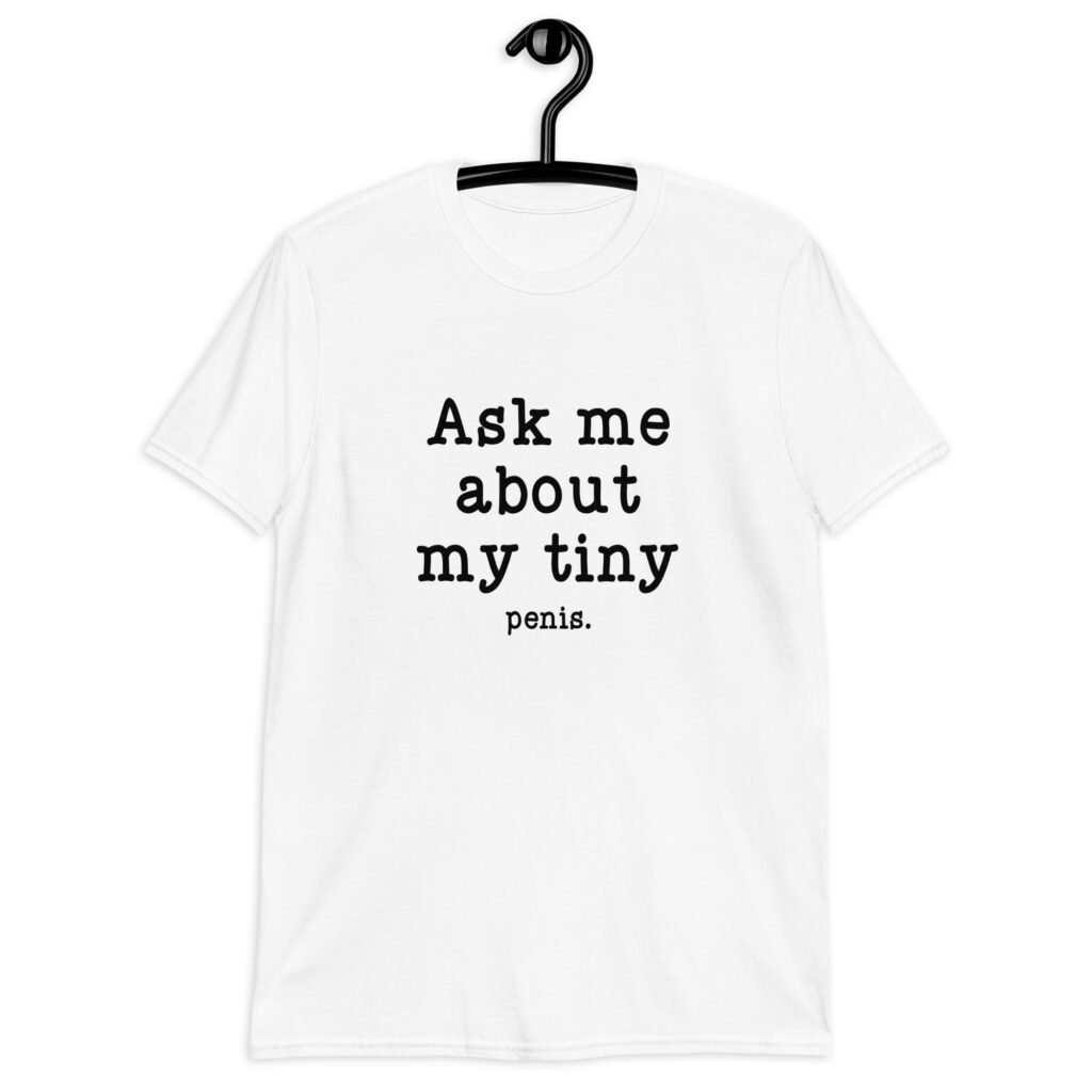 White t-shirt with the text 'Ask me about my tiny penis' printed on the front. The word tiny is much smaller than the rest of the text.