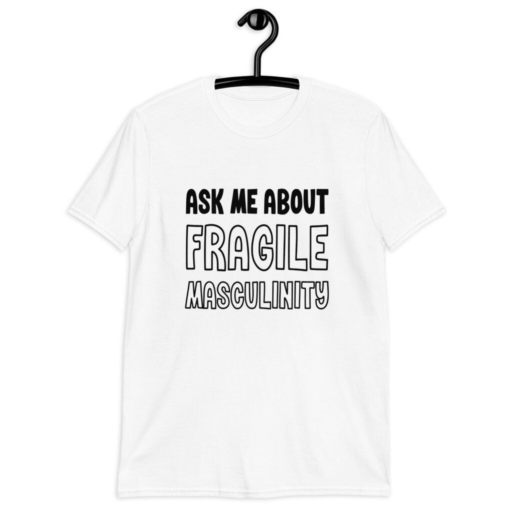 White t-shirt with the text 'Ask me about fragile masculinity' printed on the front.