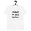 White t-shirt with the text "I shaved my balls for this?' printed on the front.