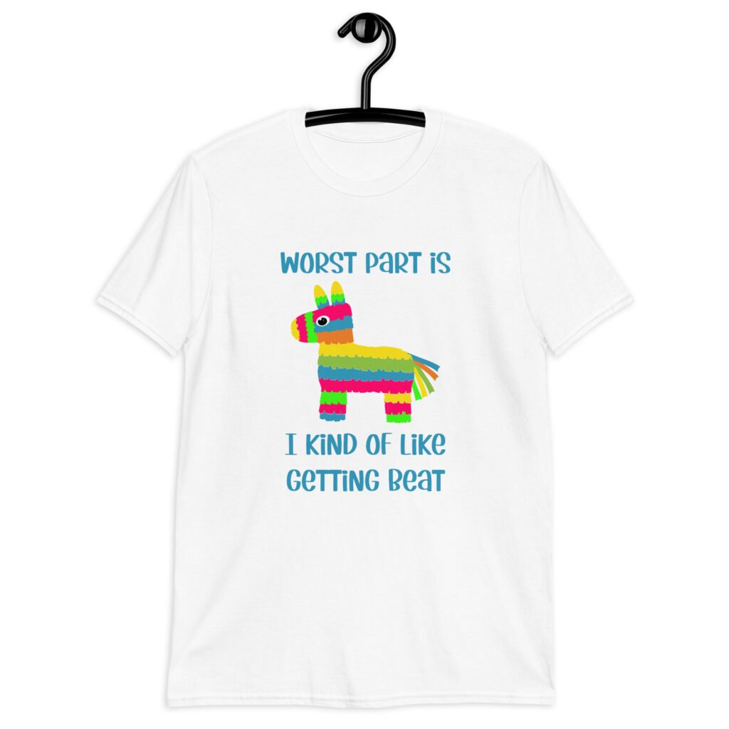 White t-shirt with an image of a colorful donkey pinata with the words 'Worst part is I kind of like getting beat' printed on the front.