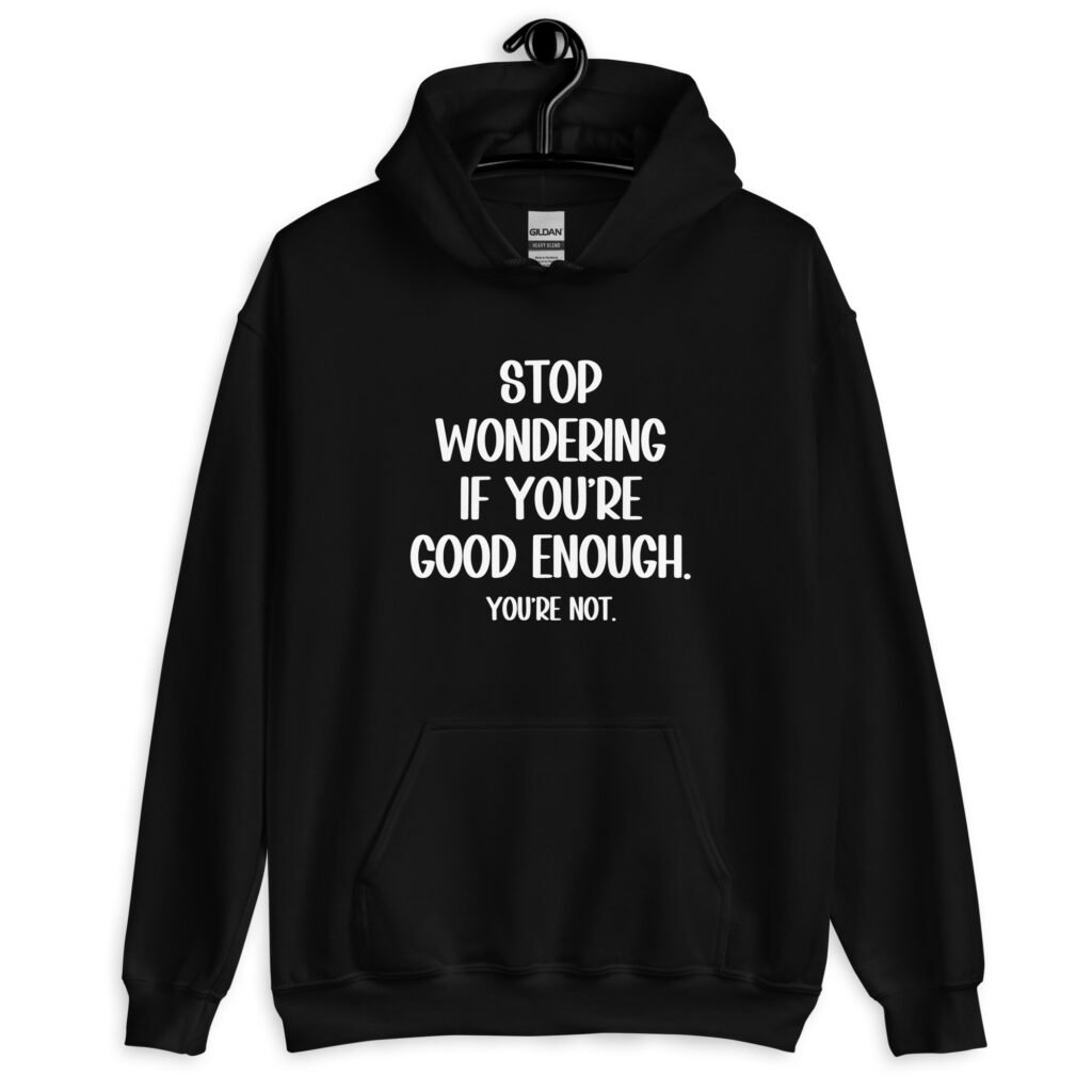Black hoodie sweatshirt with the phrase 'Stop wondering if you're good enough. You're not.' printed on the front. The words 'You're not' are smaller then the rest.