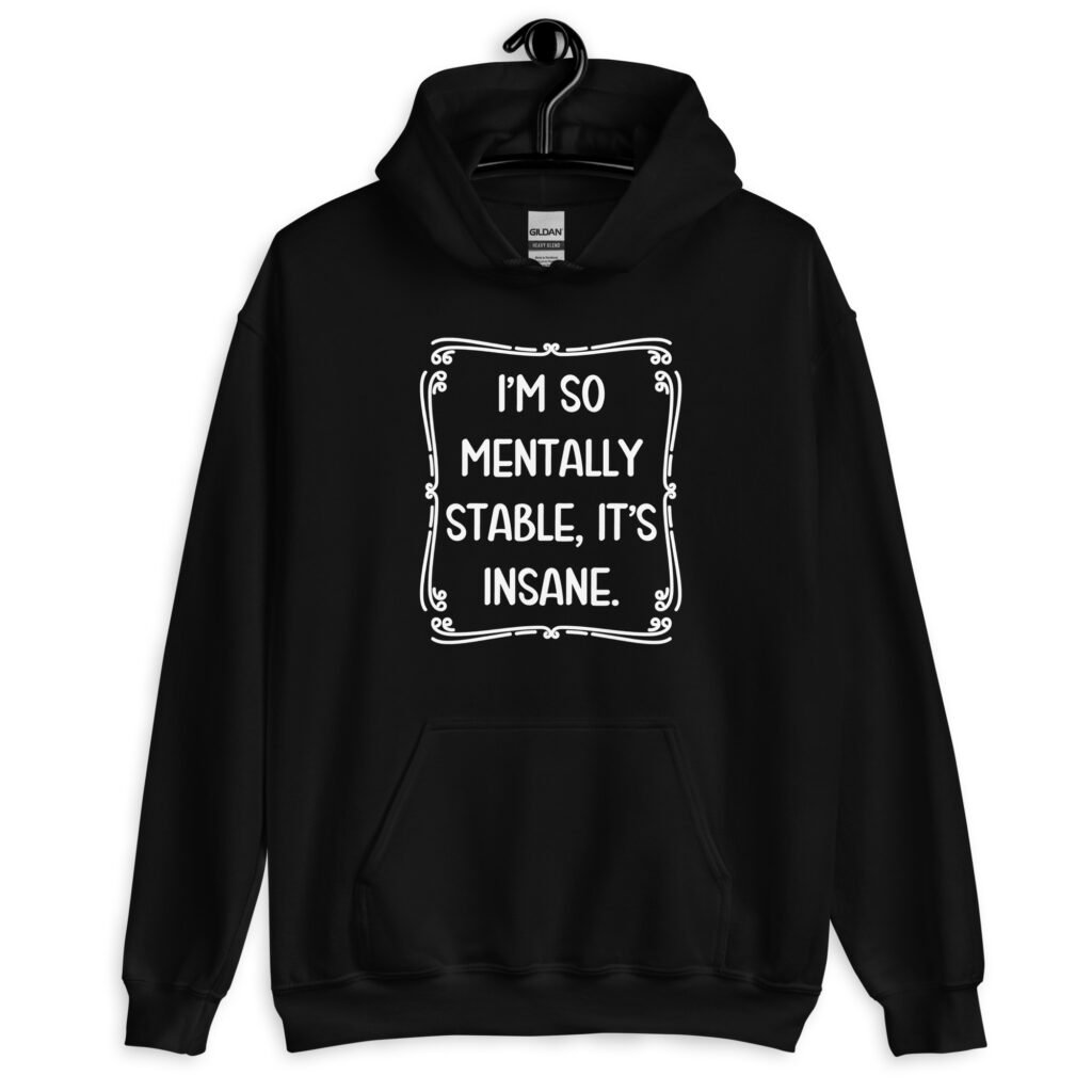 Black hoodie sweatshirt with the phrase 'I'm so mentally stable, it's insane' printed on the front.