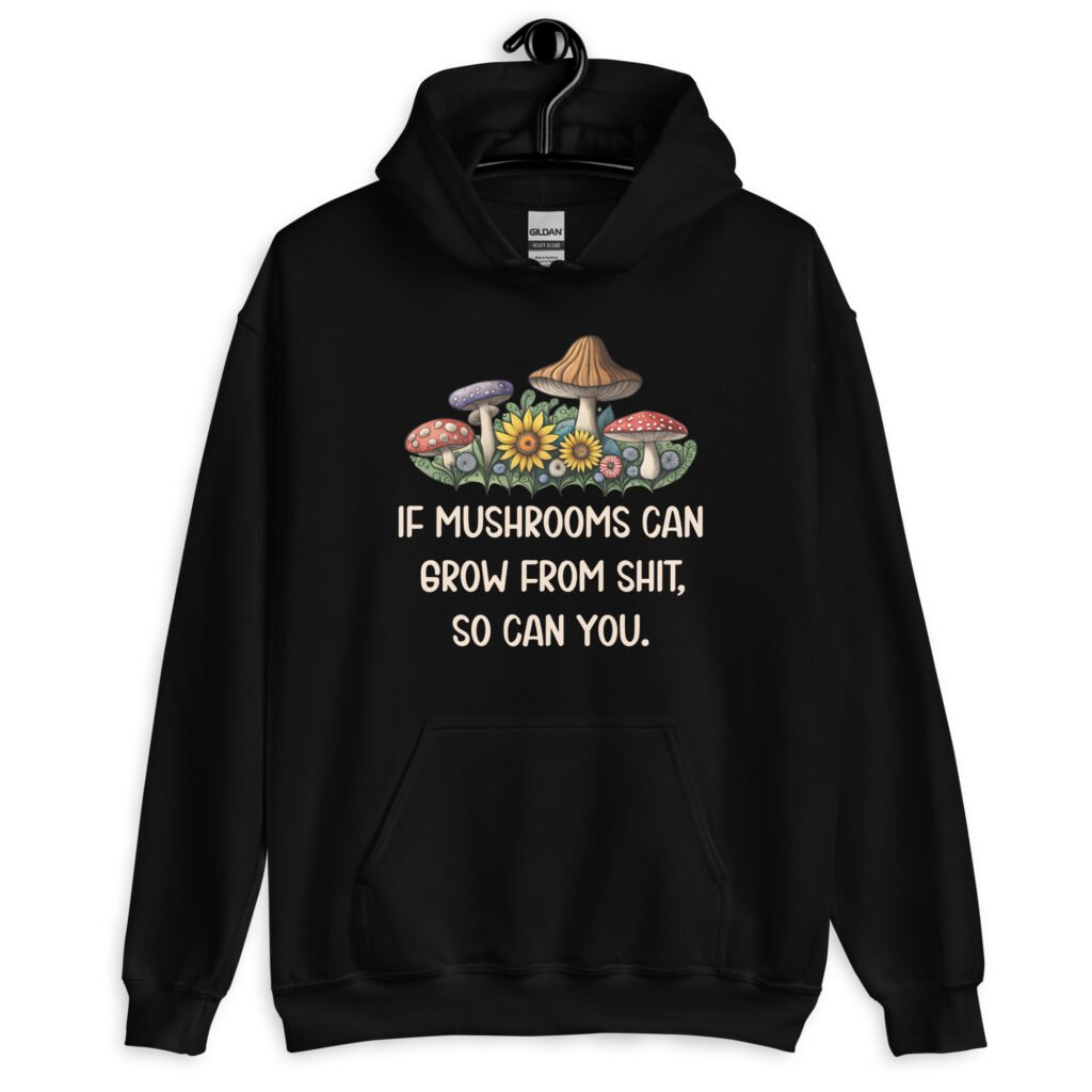 Black hoodie sweatshirt with images of mushrooms and the text 'If mushrooms can grow from shit, so can you.' printed on the front.