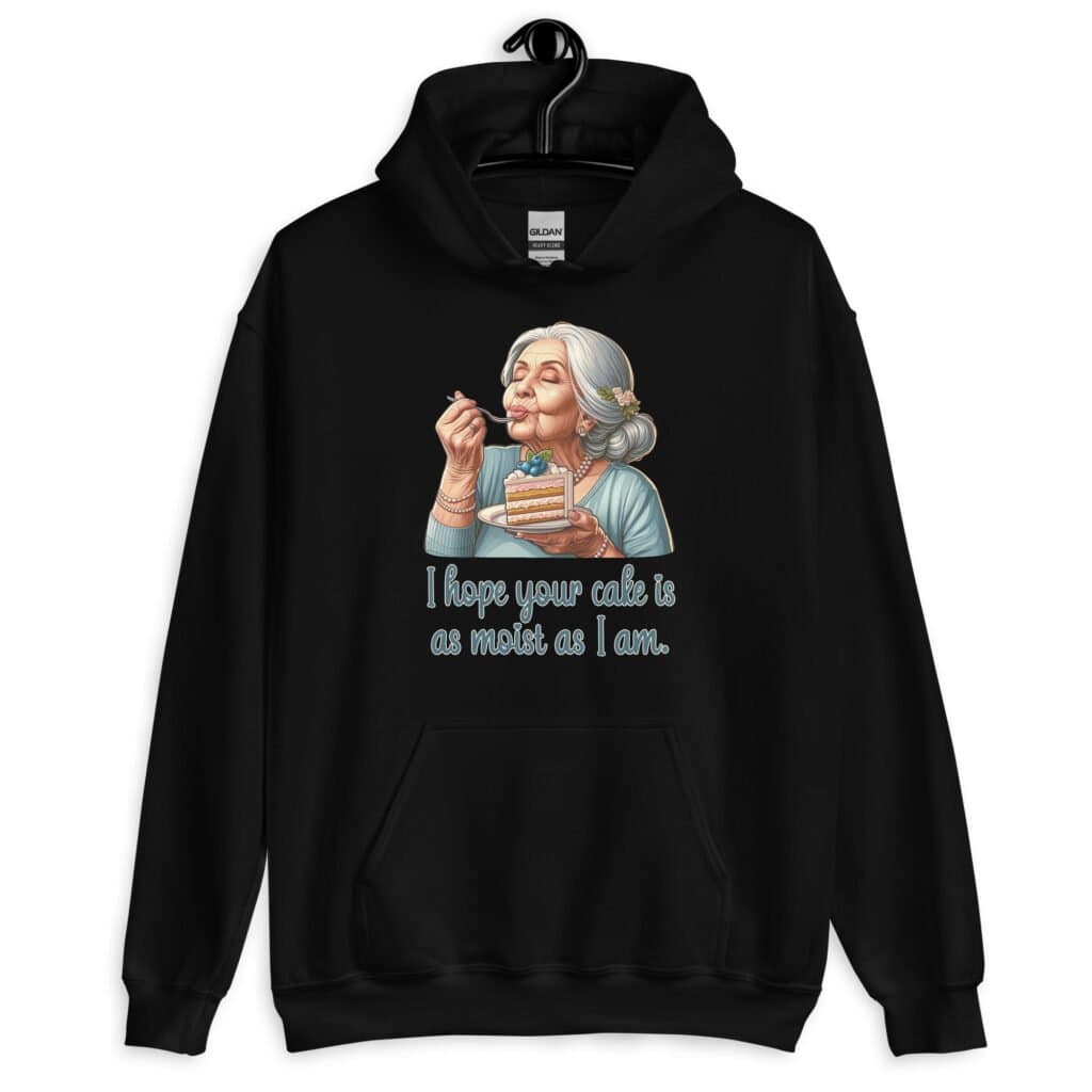 Black hoodie sweatshirt with an image of grey haired older woman enjoying a bite of a piece of cake with the words 'I hope your cake is as moist as I am' printed on the front.