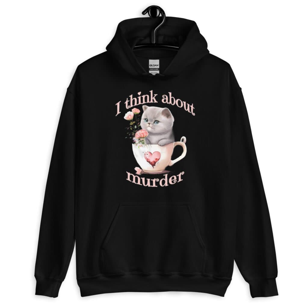 Black hoodie sweatshirt that says 'I think about murder' with image of cute fluffy kitten sitting in a teacup printed on the front.