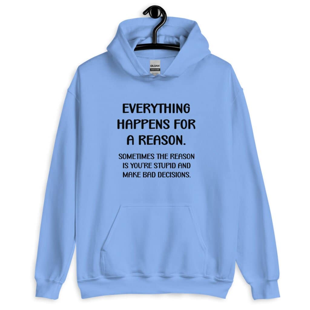 Carolina blue hoodie hooded sweatshirt with the text 'Everything happens for a reason. Sometimes the reason is you're stupid and make bad decisions' printed on the front.