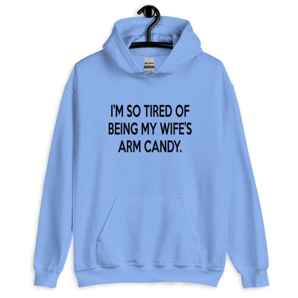 Carolina blue hoodie sweatshirt with the funny phrase 'I'm so tired of being my wife's arm candy' printed on the front.