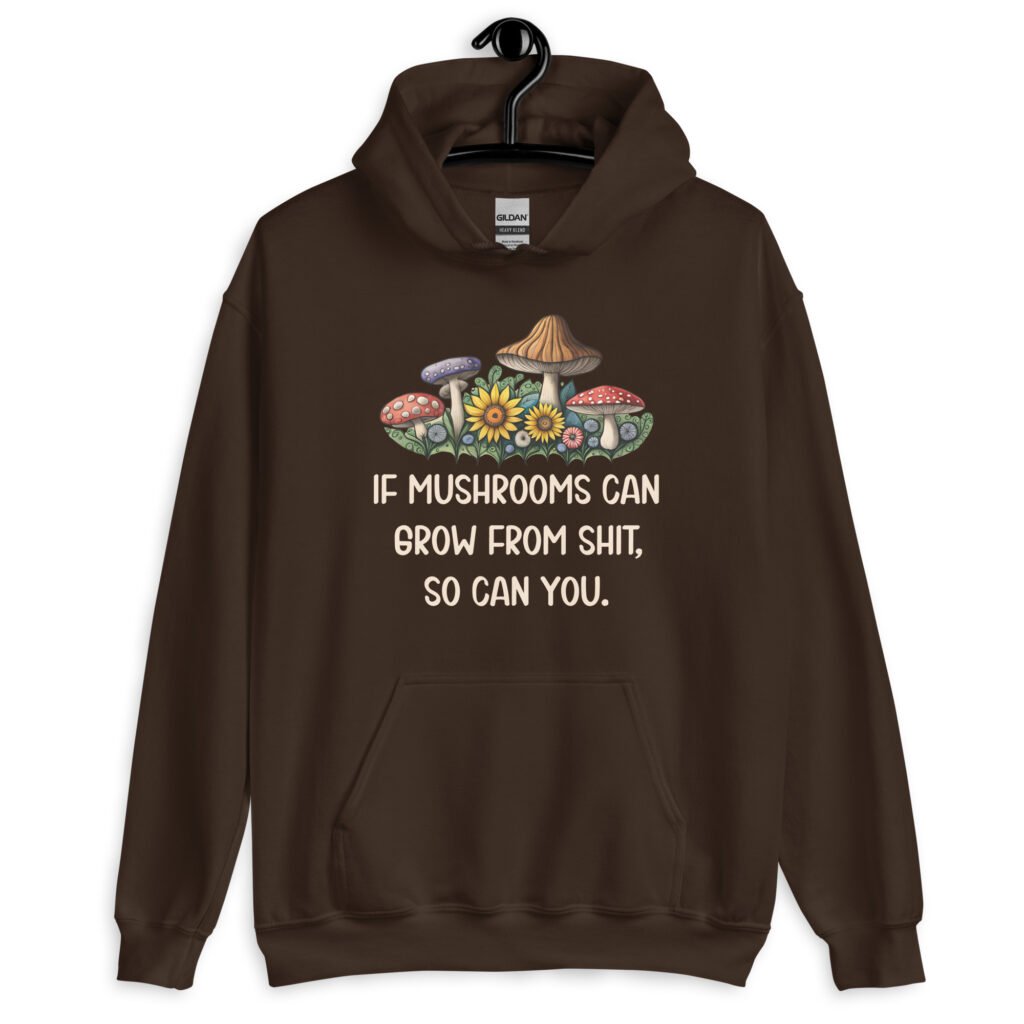 Dark chocolate brown hoodie sweatshirt with images of mushrooms and the text 'If mushrooms can grow from shit, so can you.' printed on the front.