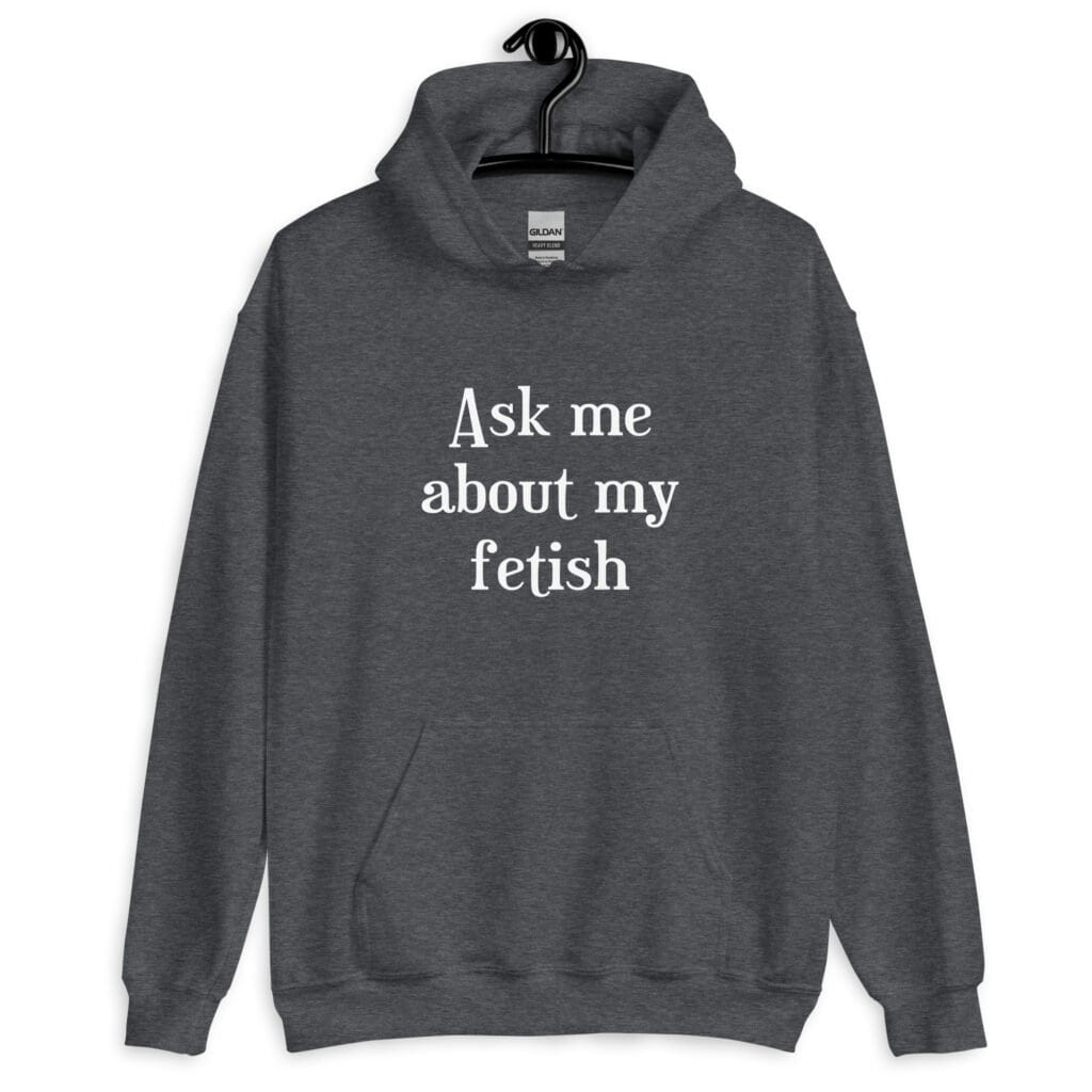 Dark heather grey hoodie sweatshirt with the text 'Ask me about my fetish' printed on the front.