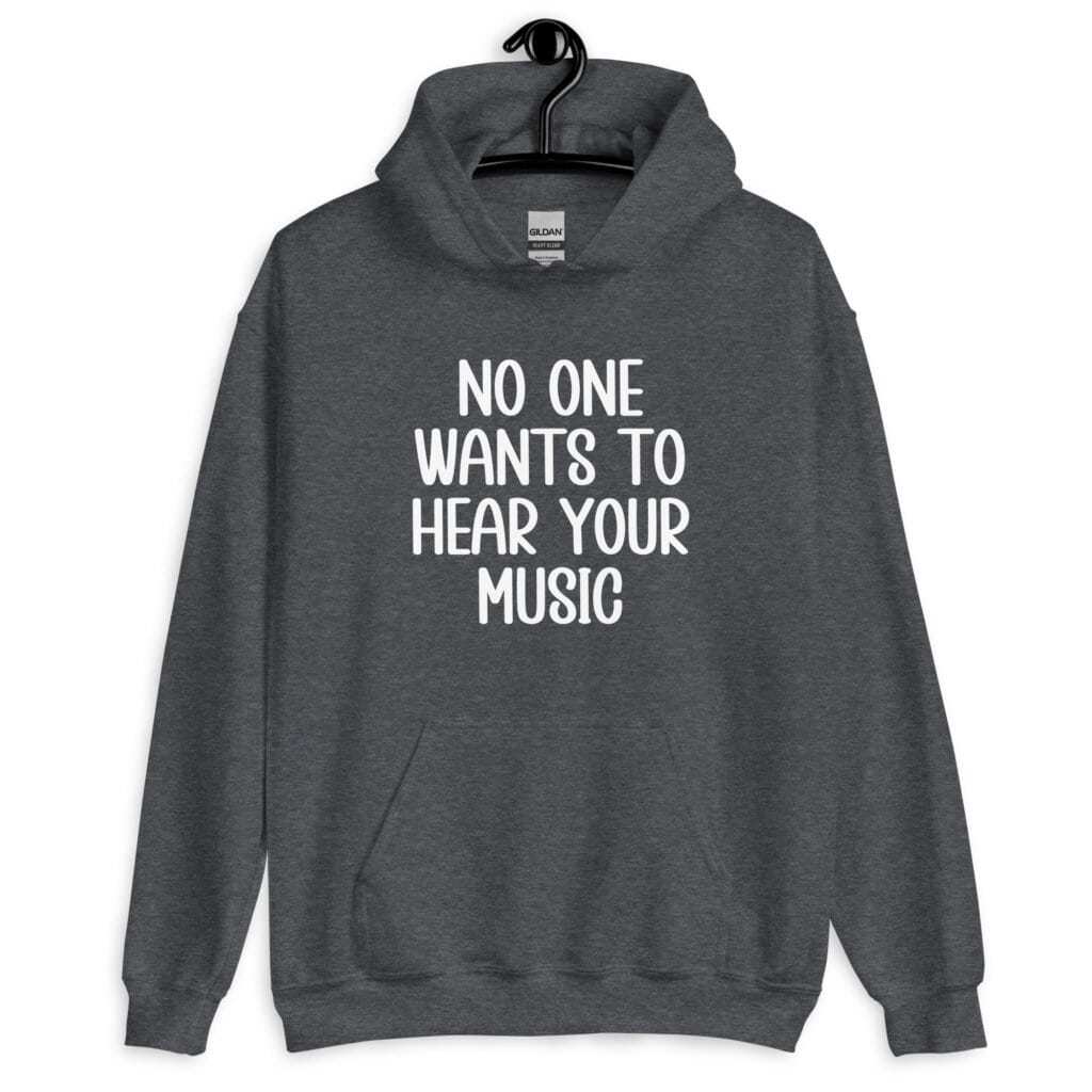 Dark heather grey hoodie sweatshirt with the text 'No one wants to hear your music' printed on the front.