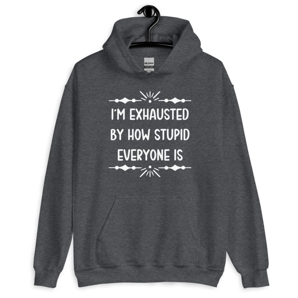 Dark heather grey t-shirt with the text 'I'm exhausted by how stupid everyone is' printed on the front.