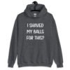Dark heather grey hoodie sweatshirt with the text "I shaved my balls for this?' printed on the front.