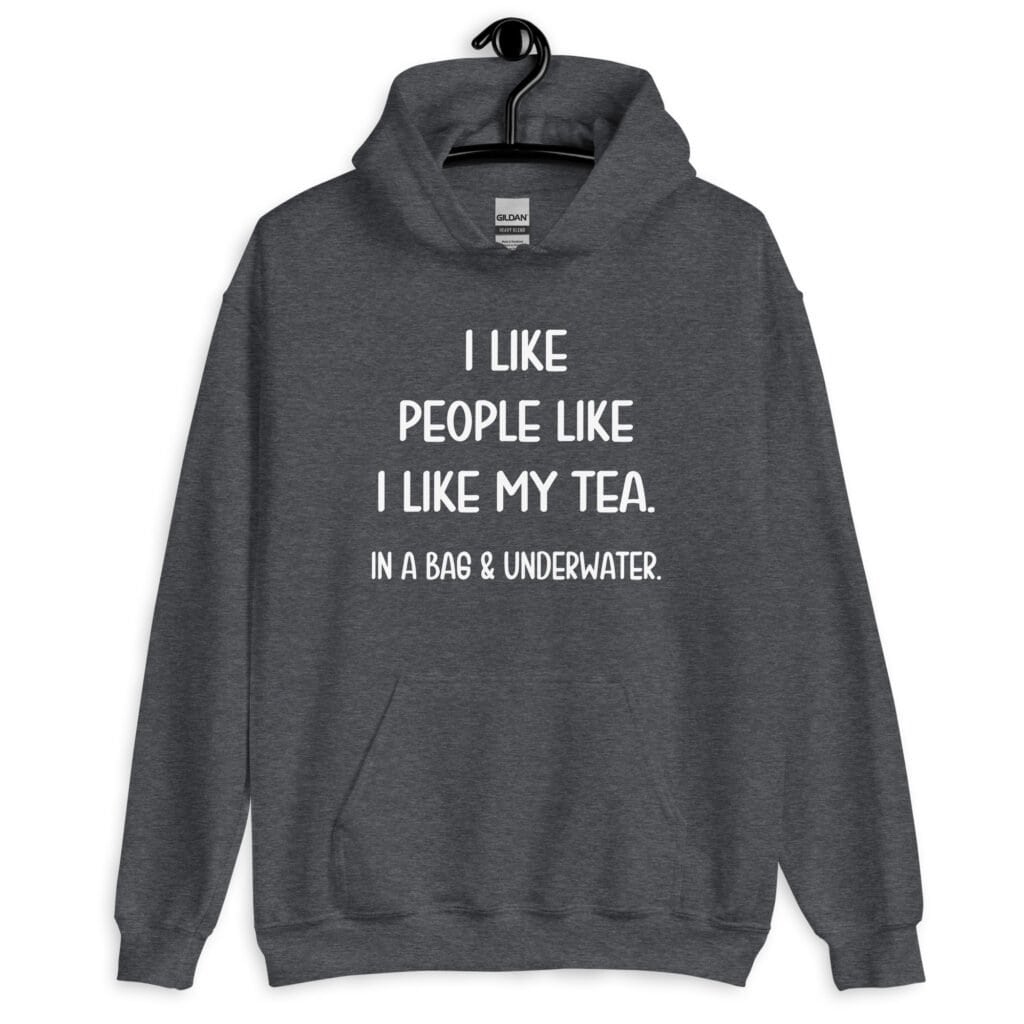 Dark heather grey hoodie sweatshirt with the text 'I like people like I like my tea. In a bag & underwater.' printed on the front.