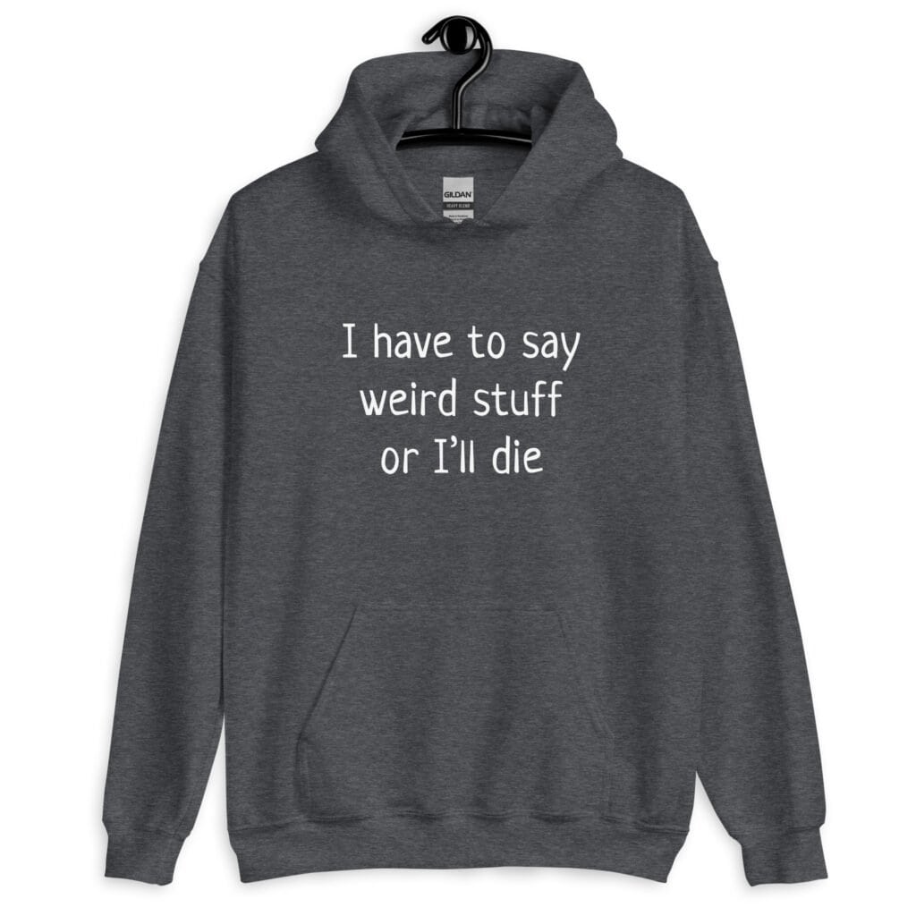 Dark heather grey hoodie sweatshirt with the text 'I have to say weird stuff or I'll die' printed on the front.