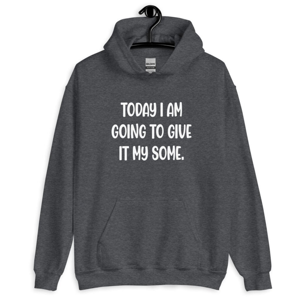 Dark heather grey hoodie sweatshirt with the text 'Today I am going to give it my some.' printed on the front.