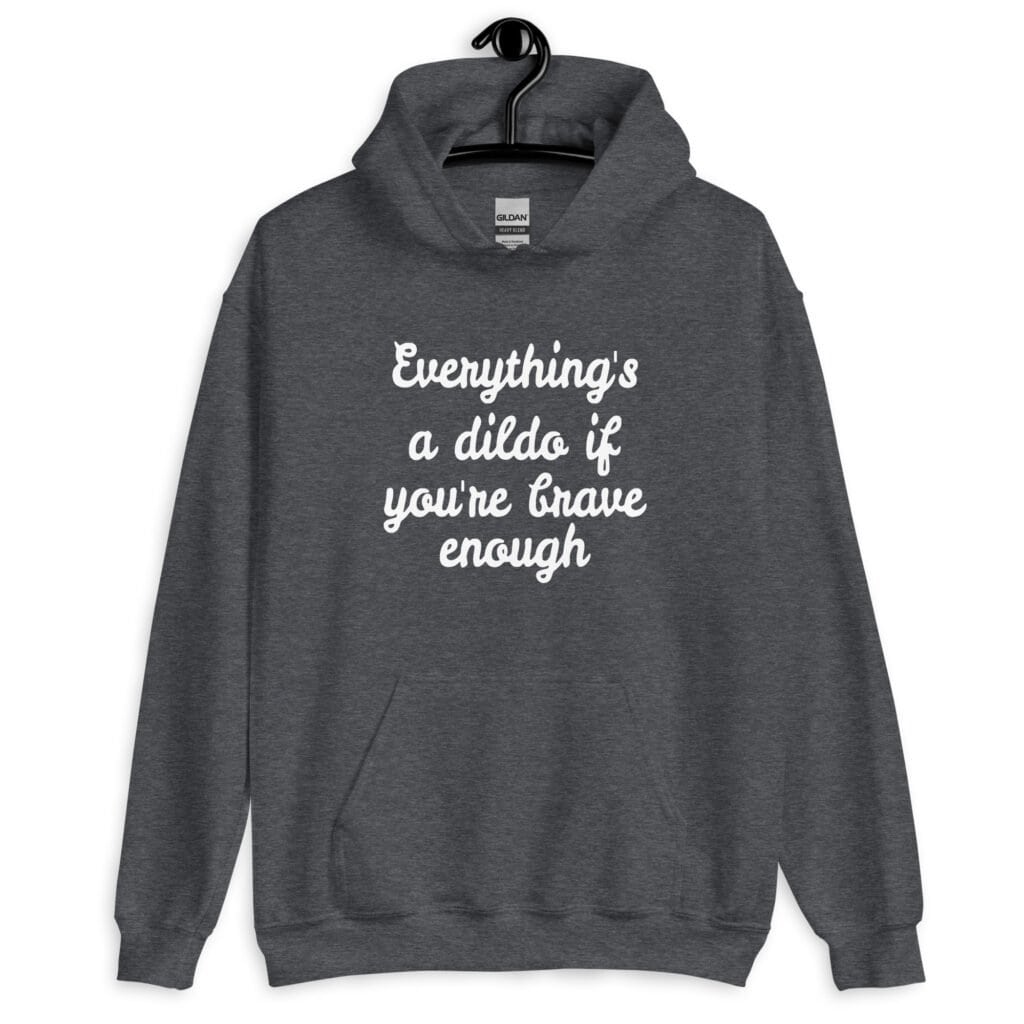 Dark heather grey hoodie sweatshirt with the text 'Everything's a dildo if you're brave enough' printed on the front.