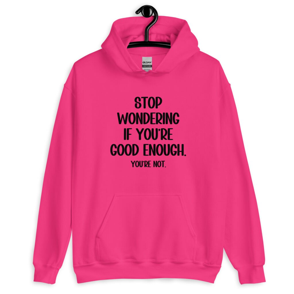 Heliconia pink hoodie sweatshirt with the phrase 'Stop wondering if you're good enough. You're not.' printed on the front. The words 'You're not' are smaller then the rest.