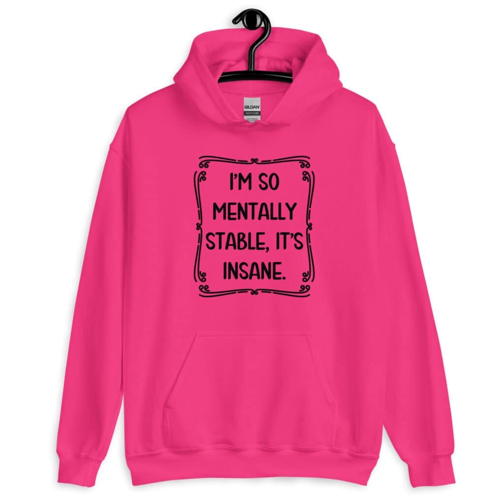 Heliconia pink hoodie sweatshirt with the phrase 'I'm so mentally stable, it's insane' printed on the front.