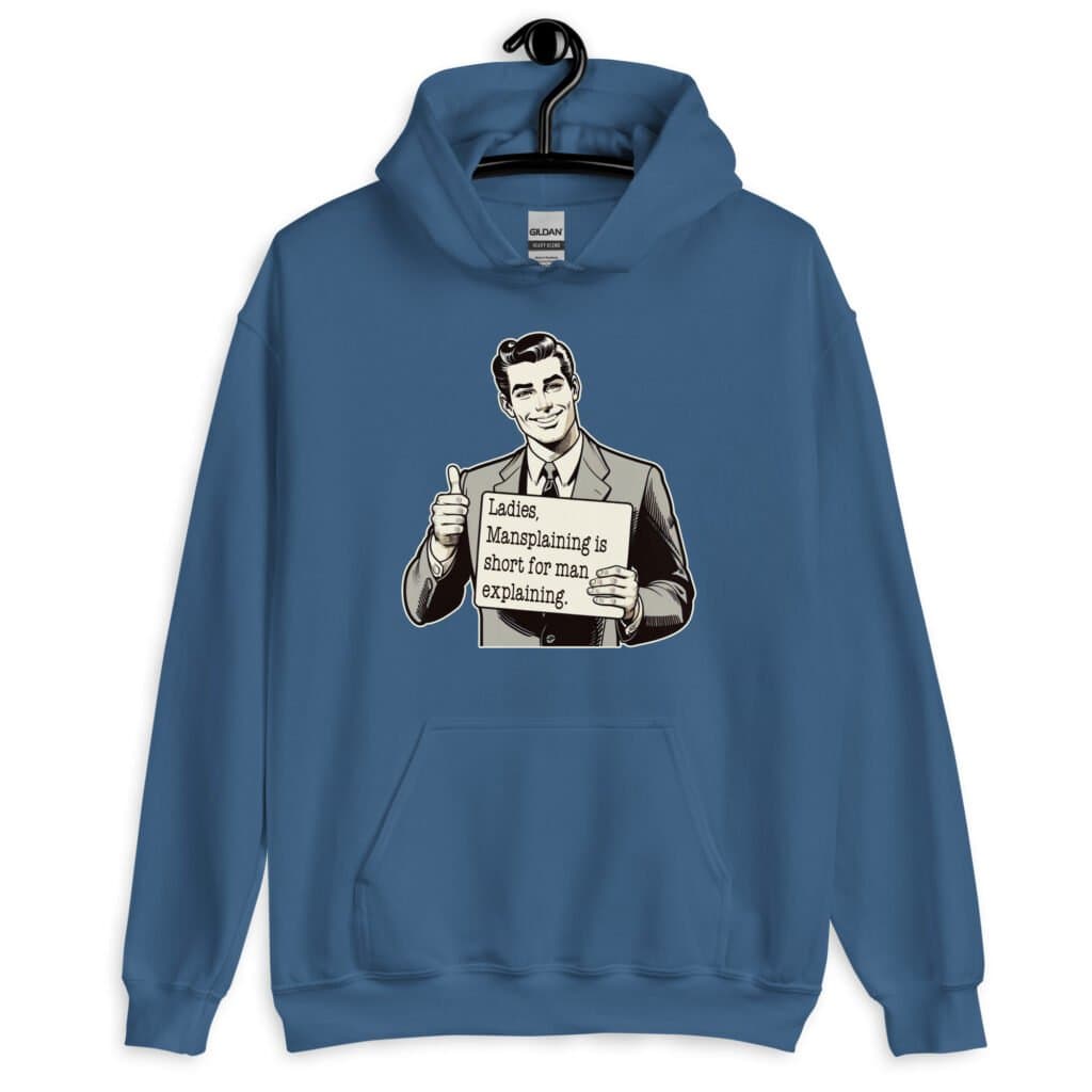 Indigo blue hoodie sweatshirt with graphic of a retro man holding sign that says 'Ladies, mansplaining is short for man explaining' printed on the front.