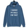 Indigo blue hoodie sweatshirt with the text "I shaved my balls for this?' printed on the front.