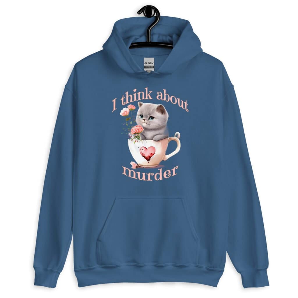 Indigo blue hoodie sweatshirt that says 'I think about murder' with image of cute fluffy kitten sitting in a teacup printed on the front.