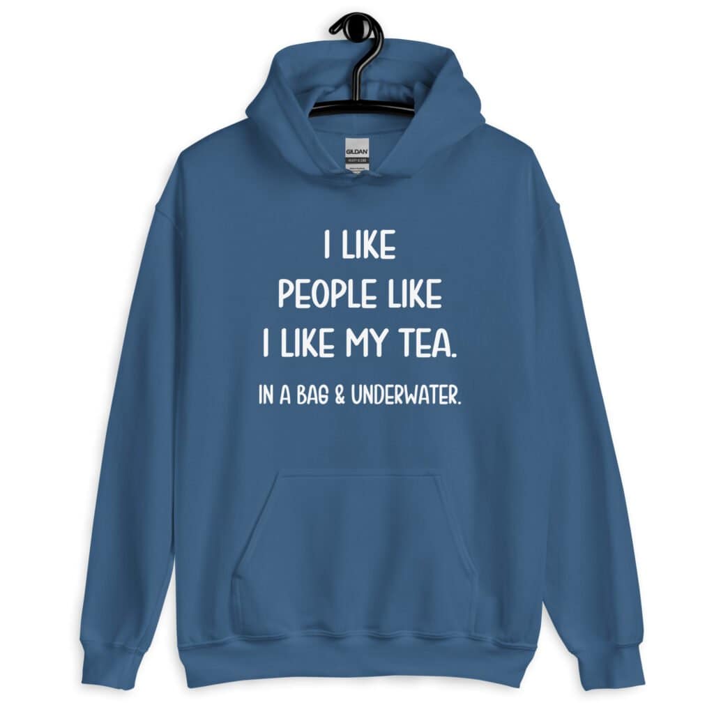 Indigo blue hoodie sweatshirt with the text 'I like people like I like my tea. In a bag & underwater.' printed on the front.