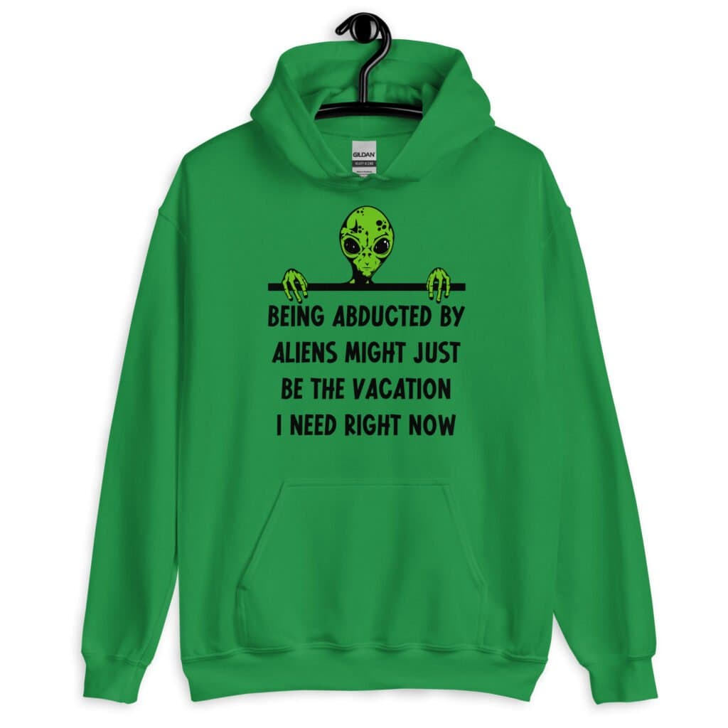 Irish green hoodie sweatshirt with image of an alien and the words 'Being abducted by aliens might just be the vacation I need right now' printed on the front.