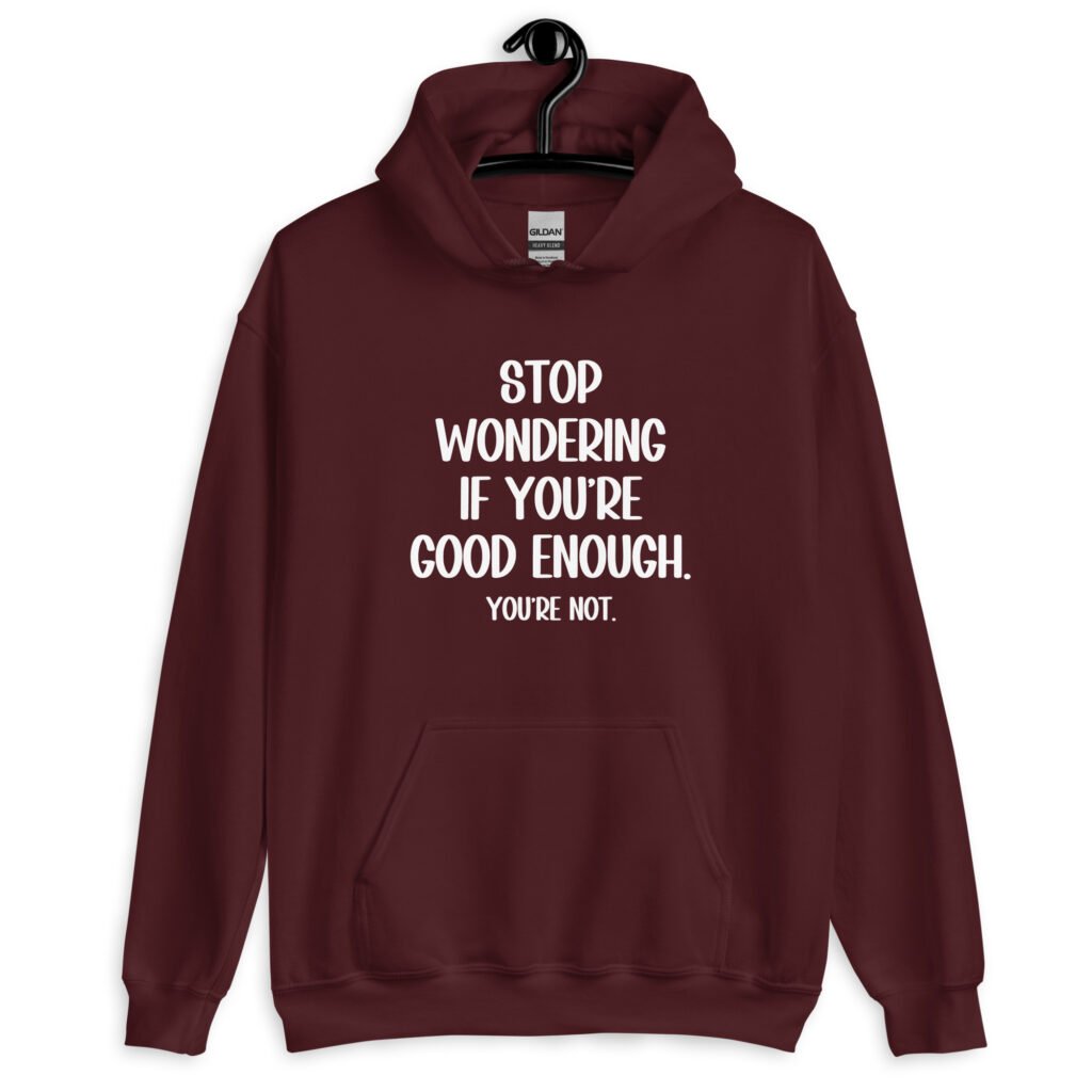 Maroon hoodie sweatshirt with the phrase 'Stop wondering if you're good enough. You're not.' printed on the front. The words 'You're not' are smaller then the rest.