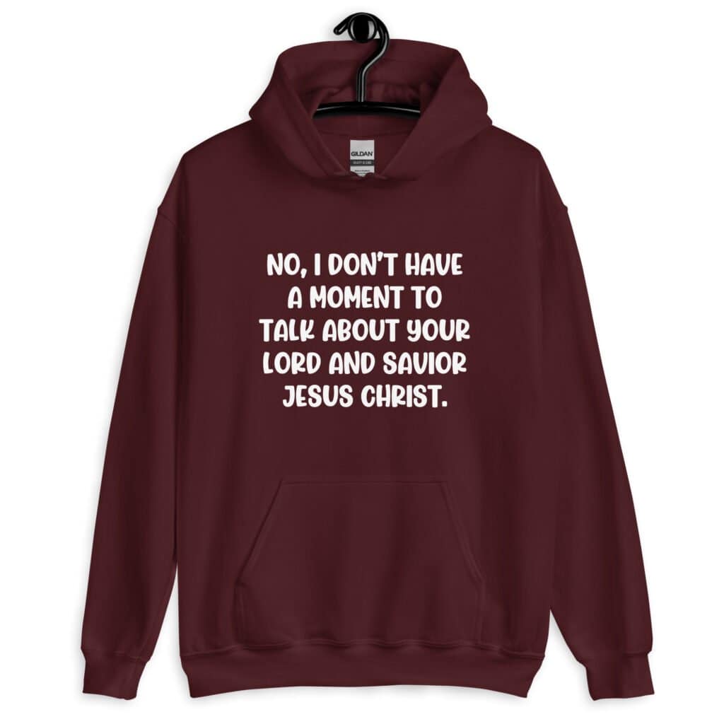 Maroon hoodie sweatshirt with the phrase 'No, I don't have a moment to talk about your lord and savior Jesus Christ.' printed on the front.