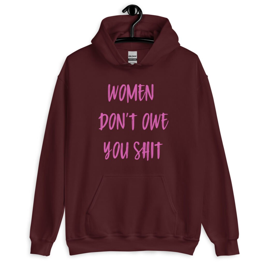 Maroon hoodie sweatshirt with the words 'Women don't owe you shit' printed on the front in pink.