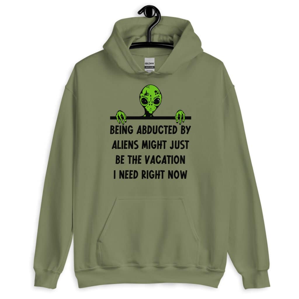Military green hoodie sweatshirt with image of an alien and the words 'Being abducted by aliens might just be the vacation I need right now' printed on the front.