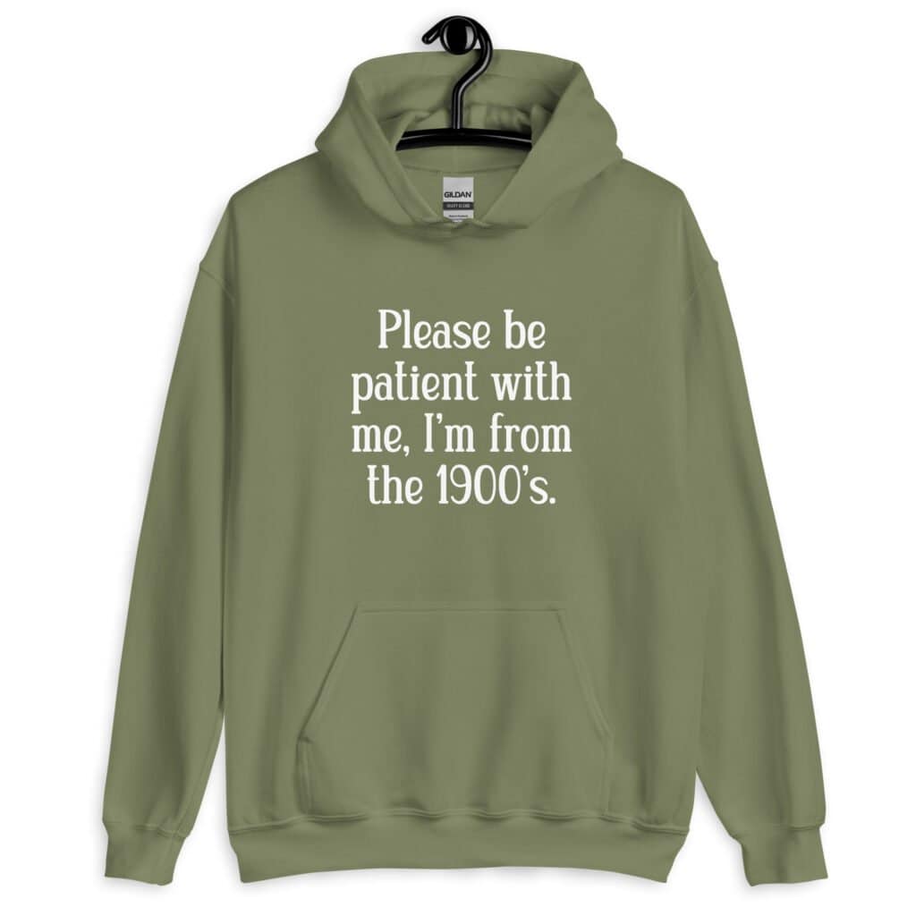 Military green hoodie sweatshirt with the text 'Please be patient with me, I'm from the 1900's' printed on the front.