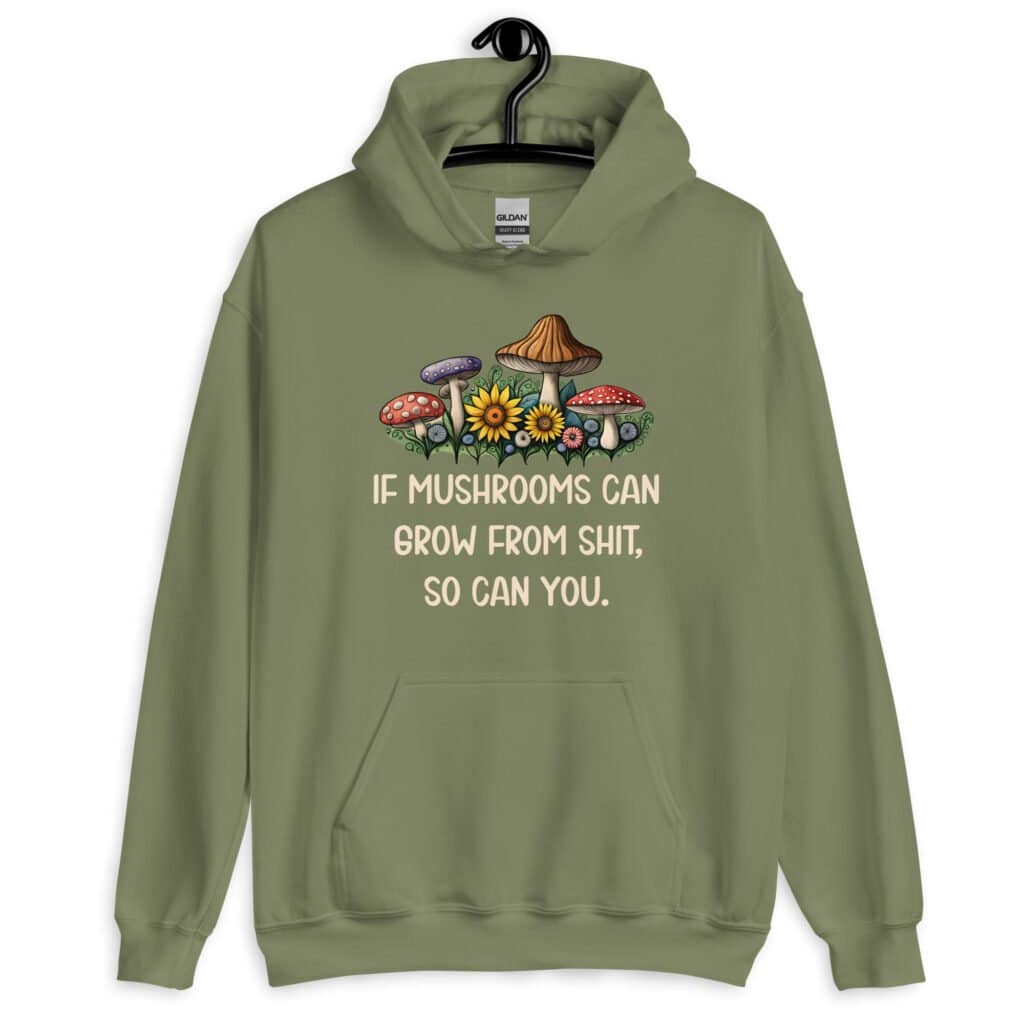 Military green hoodie sweatshirt with images of mushrooms and the text 'If mushrooms can grow from shit, so can you.' printed on the front.