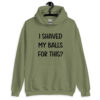 Military green hoodie sweatshirt with the text "I shaved my balls for this?' printed on the front.