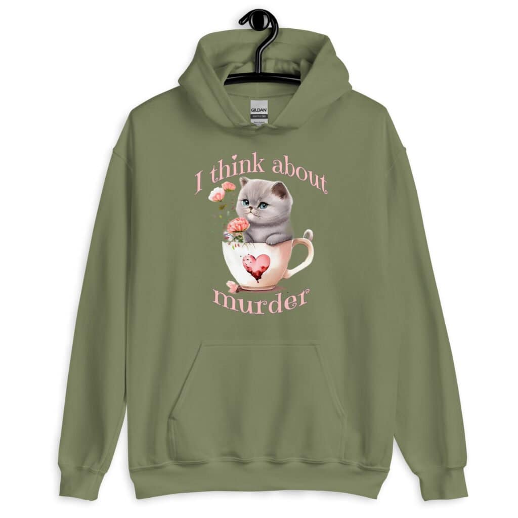 Military green hoodie sweatshirt that says 'I think about murder' with image of cute fluffy kitten sitting in a teacup printed on the front.