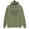 Military green hoodie sweatshirt with the text 'I have to say weird stuff or I'll die' printed on the front.