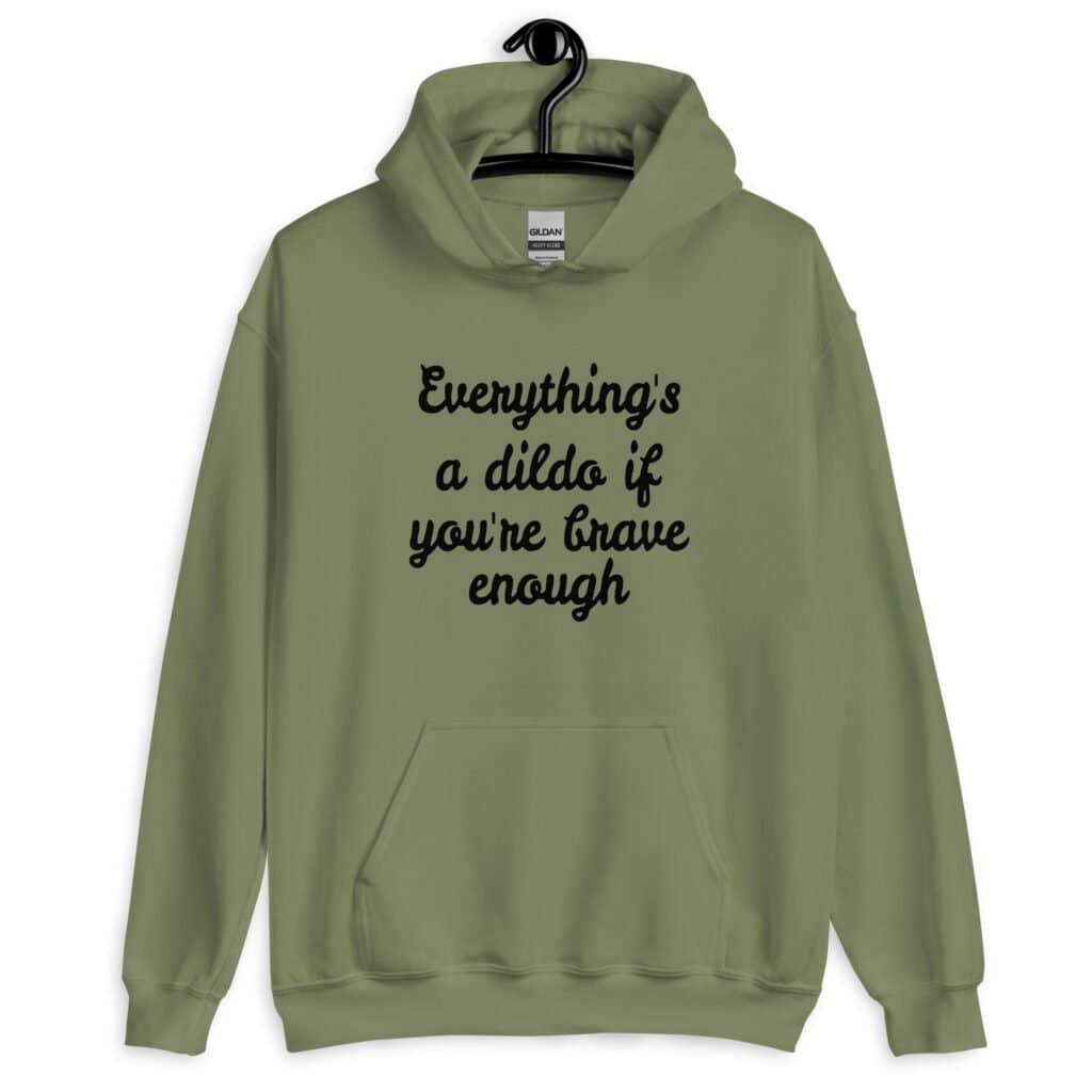 Military green hoodie sweatshirt with the text 'Everything's a dildo if you're brave enough' printed on the front.