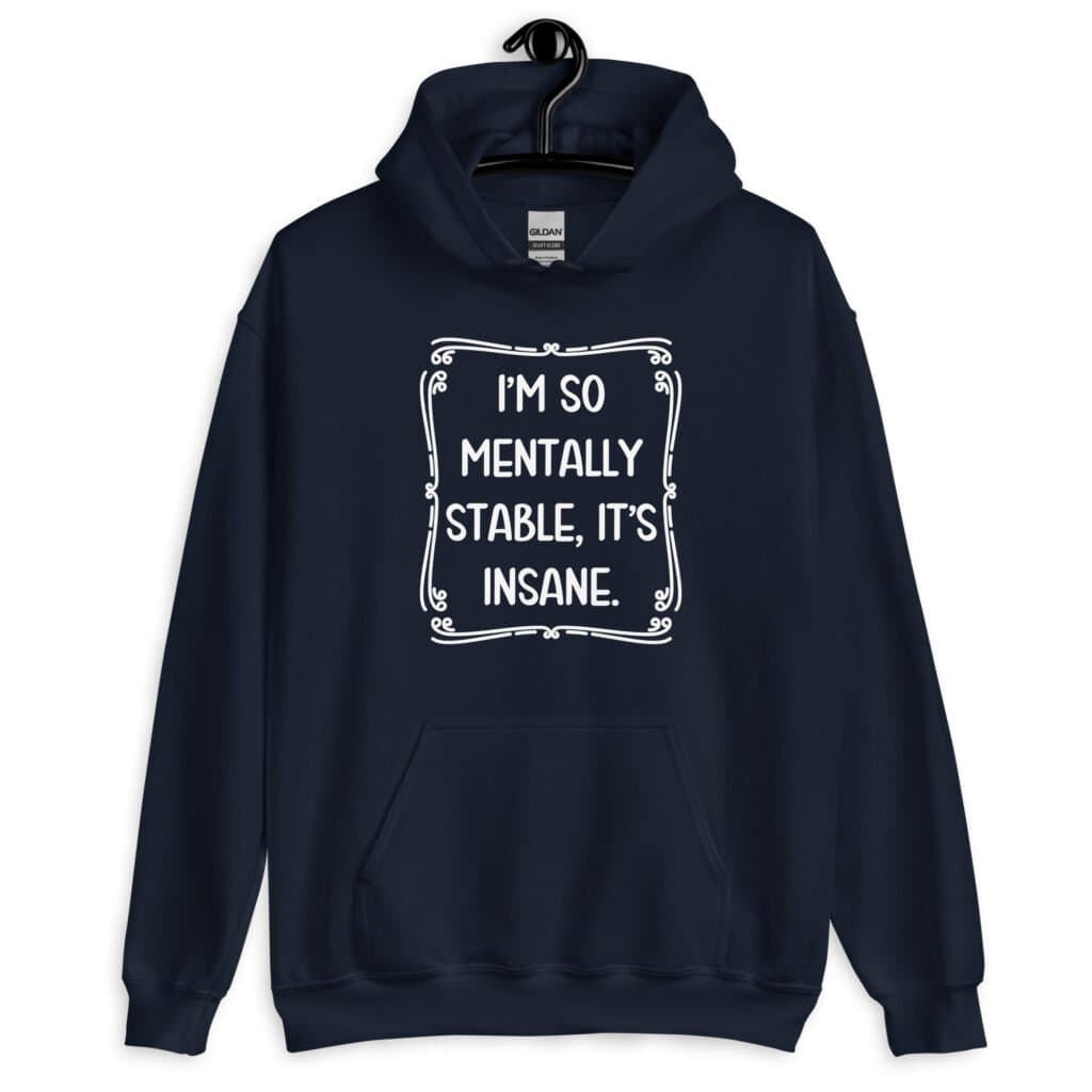 Navy blue hoodie sweatshirt with the phrase 'I'm so mentally stable, it's insane' printed on the front.