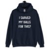 Navy blue hoodie sweatshirt with the text "I shaved my balls for this?' printed on the front.