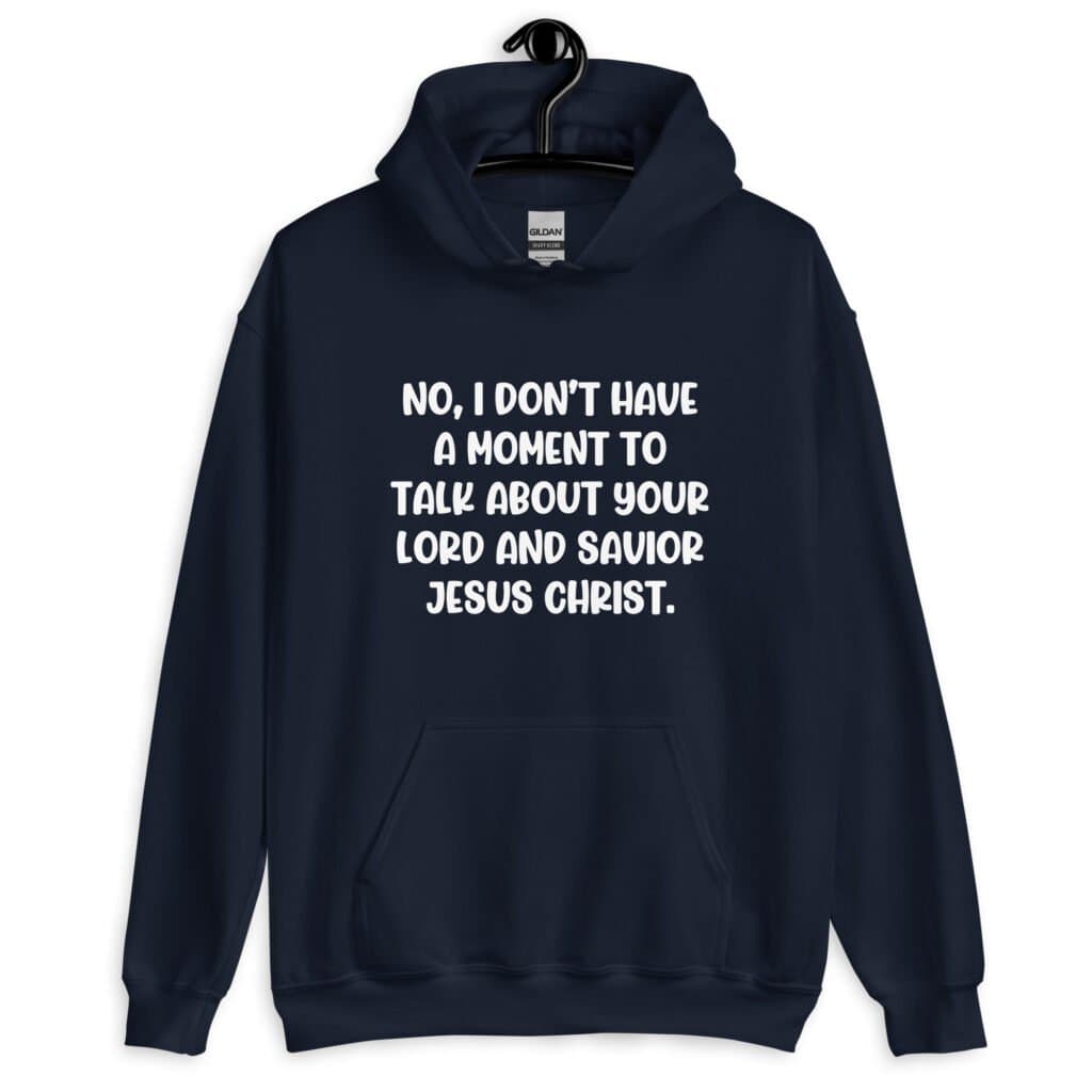Navy blue hoodie sweatshirt with the phrase 'No, I don't have a moment to talk about your lord and savior Jesus Christ.' printed on the front.