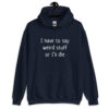 Navy blue hoodie sweatshirt with the text 'I have to say weird stuff or I'll die' printed on the front.