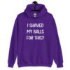 Purple hoodie sweatshirt with the text "I shaved my balls for this?' printed on the front.
