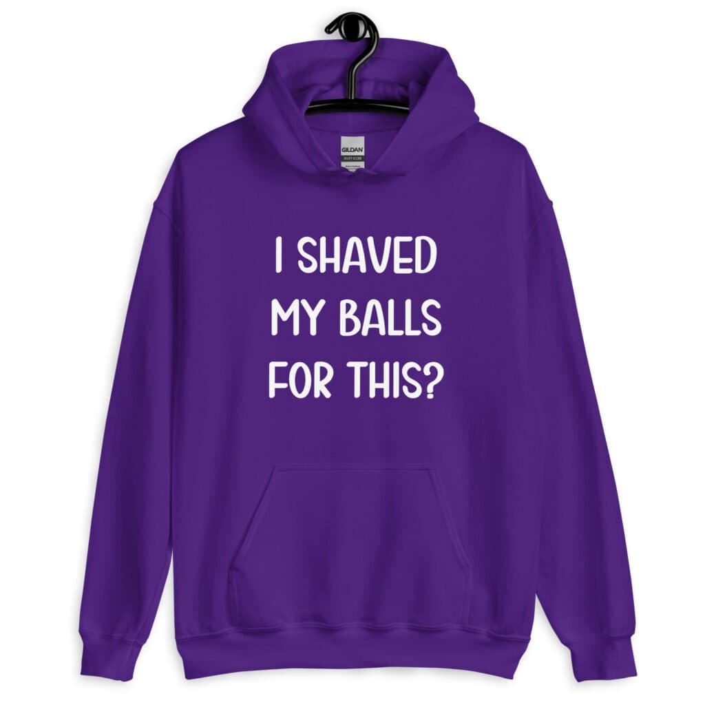 Purple hoodie sweatshirt with the text "I shaved my balls for this?' printed on the front.