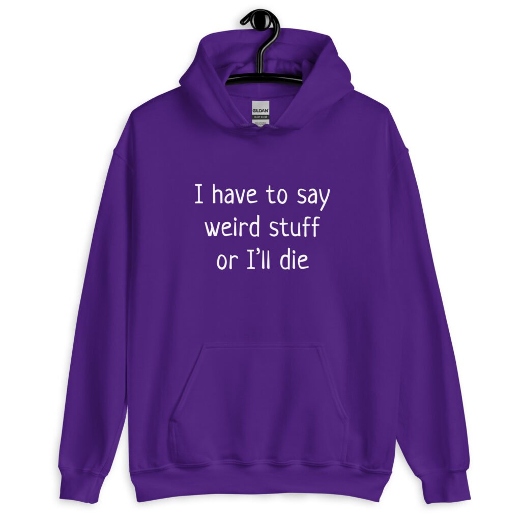 Purple hoodie sweatshirt with the text 'I have to say weird stuff or I'll die' printed on the front.