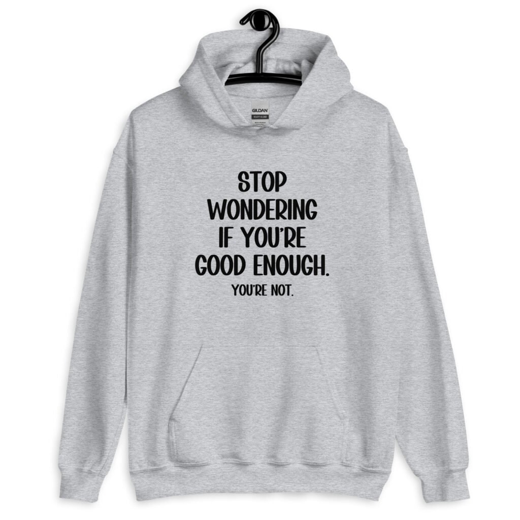 Sport grey hoodie sweatshirt with the phrase 'Stop wondering if you're good enough. You're not.' printed on the front. The words 'You're not' are smaller then the rest.
