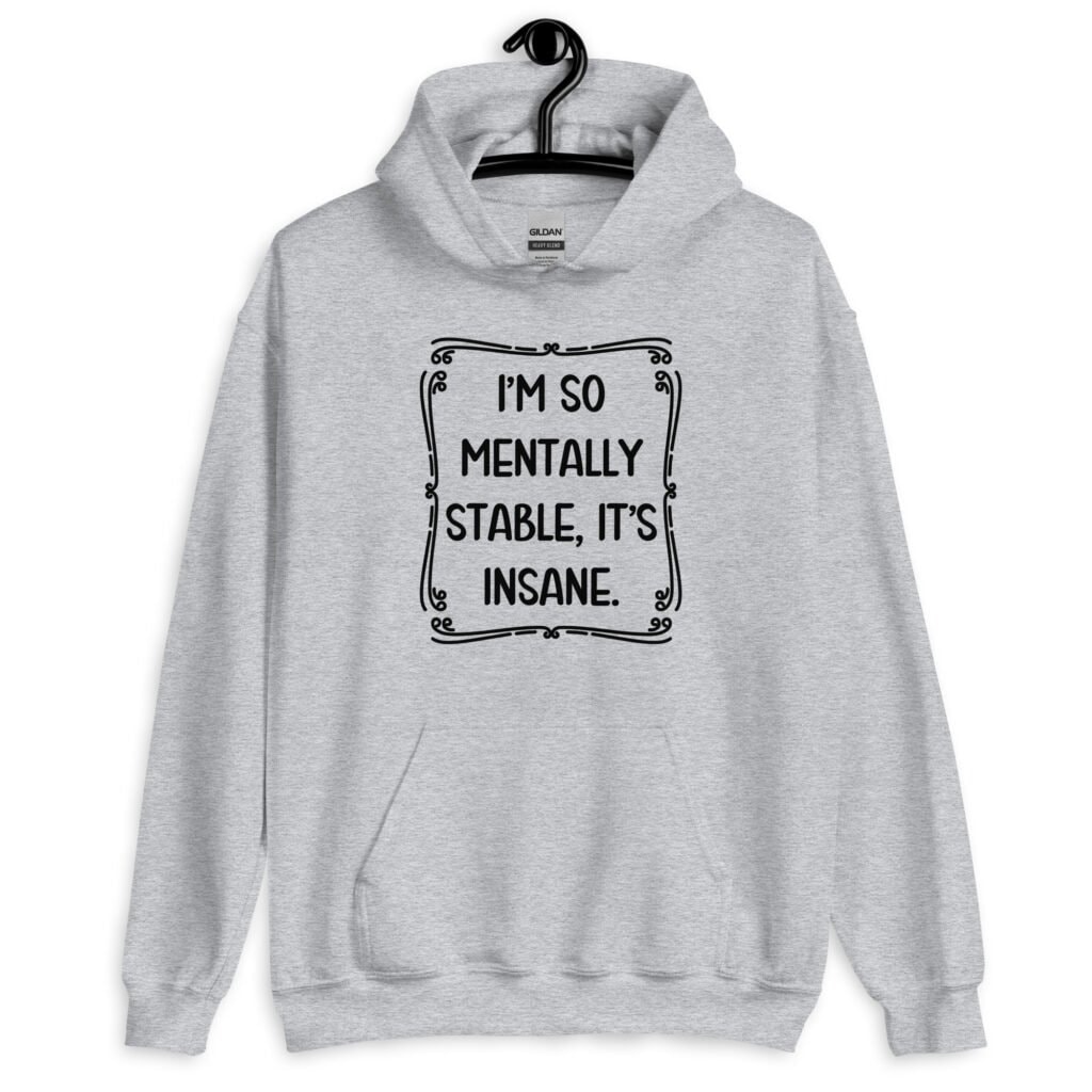 Sport grey hoodie sweatshirt with the phrase 'I'm so mentally stable, it's insane' printed on the front.