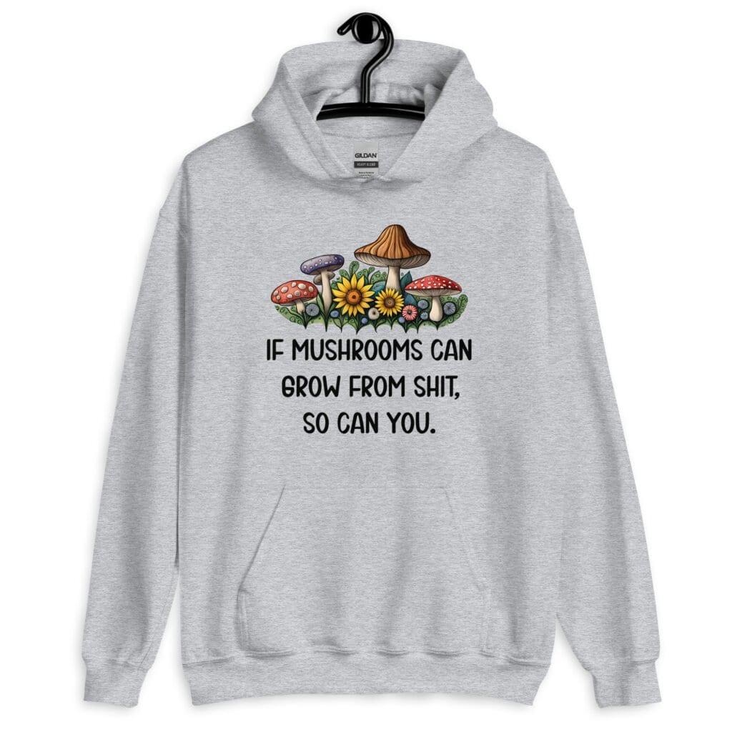 Sport grey hoodie sweatshirt with images of mushrooms and the text 'If mushrooms can grow from shit, so can you.' printed on the front.