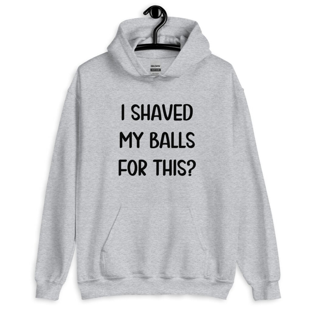 Sport grey hoodie sweatshirt with the text "I shaved my balls for this?' printed on the front.