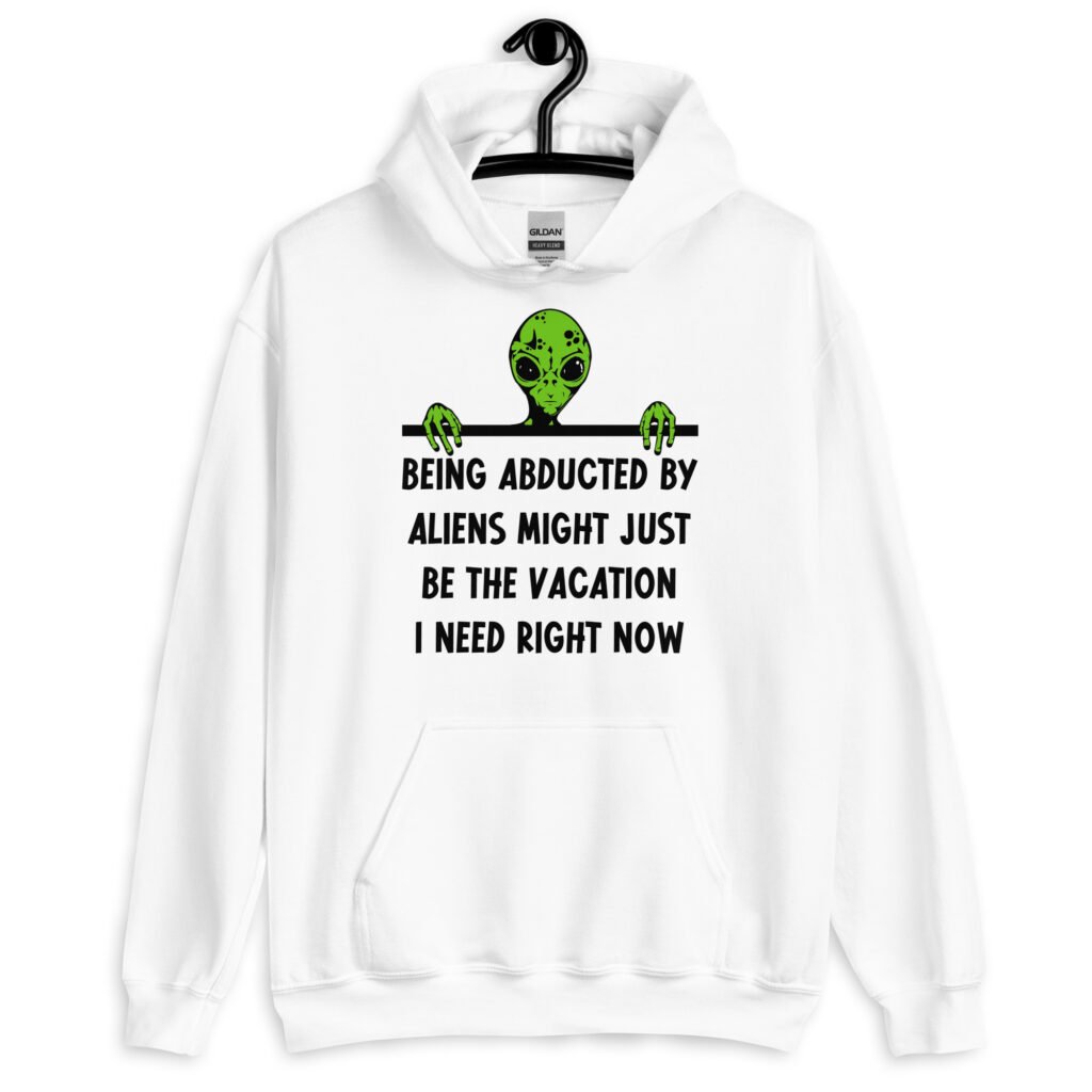 White hoodie sweatshirt with image of an alien and the words 'Being abducted by aliens might just be the vacation I need right now' printed on the front.