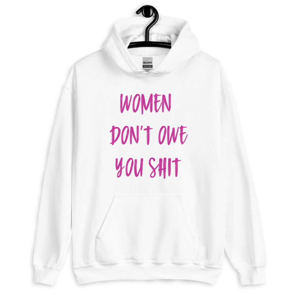 White hoodie sweatshirt with the words 'Women don't owe you shit' printed on the front in pink.